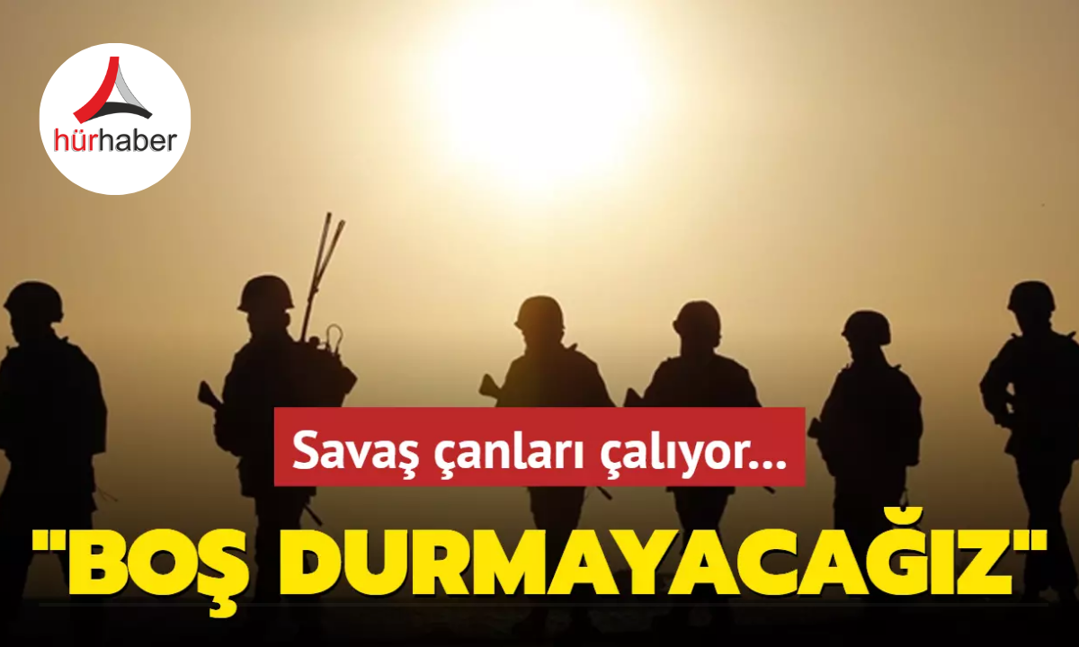 Savaş çanları çalıyor: Boş durmayacağız