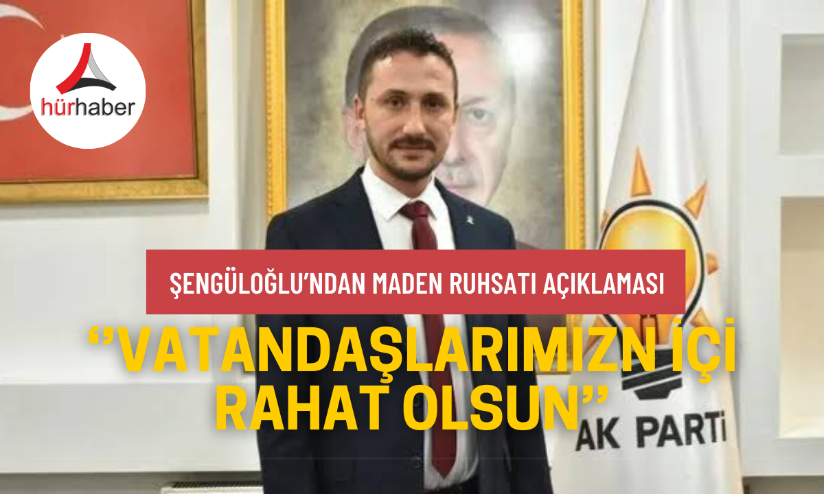 Şengüloğlu'ndan maden ruhsatı açıklaması