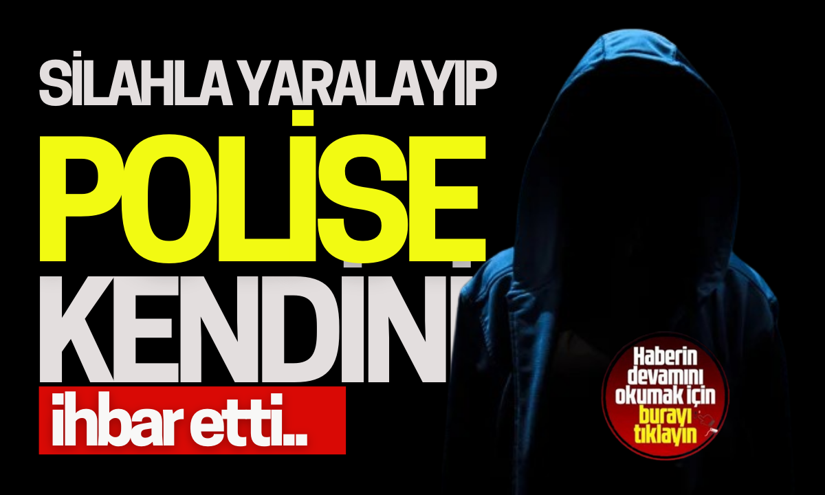 Silahla yaralayıp kendini polise ihbar etti!