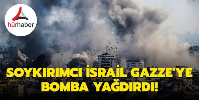 Soykırımcı İsrail Gazze'ye bomba yağdırdı!
