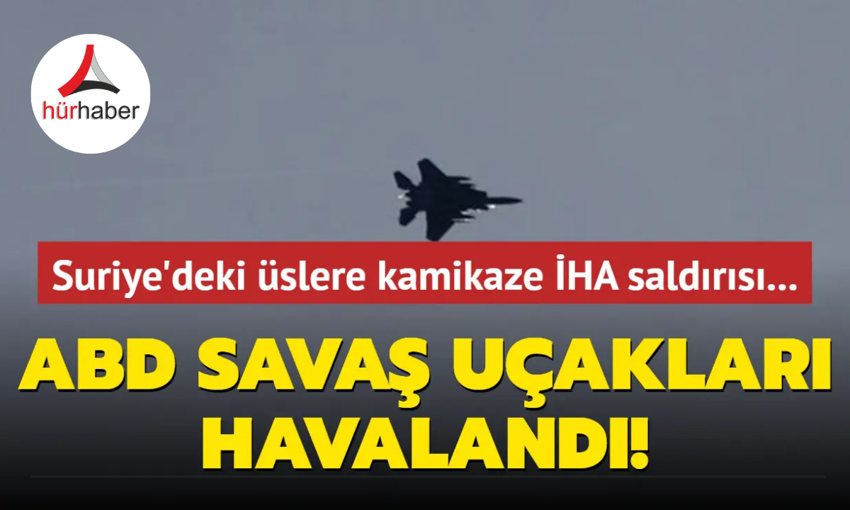 Suriye'deki üslere kamikaze İHA saldırısı... ABD savaş uçakları havalandı!