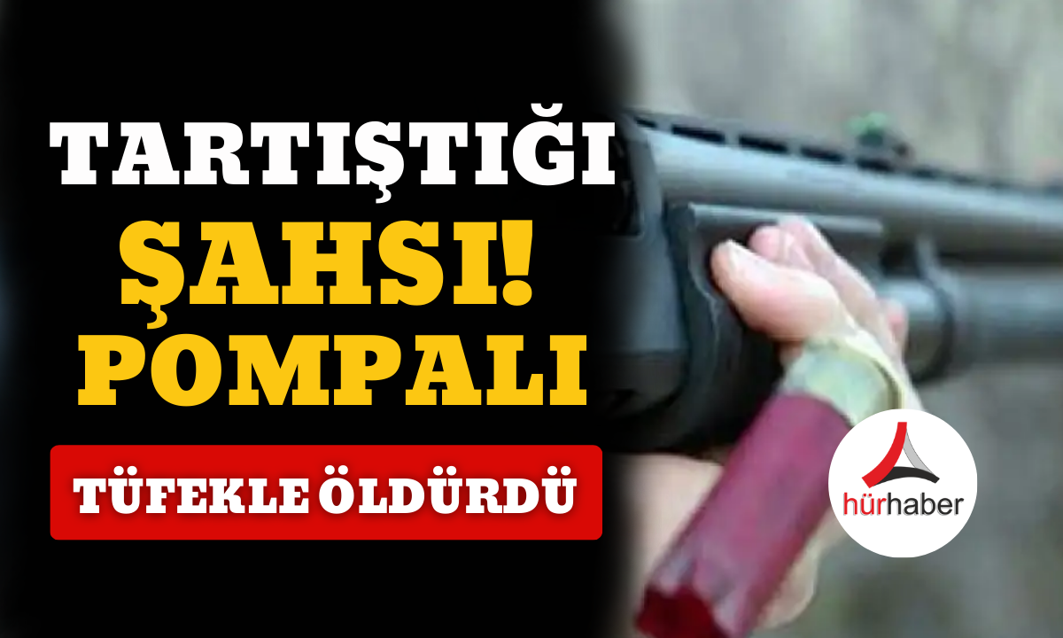 Tartıştığı şahsı acımasızca pompalı tüfekle öldürdü!