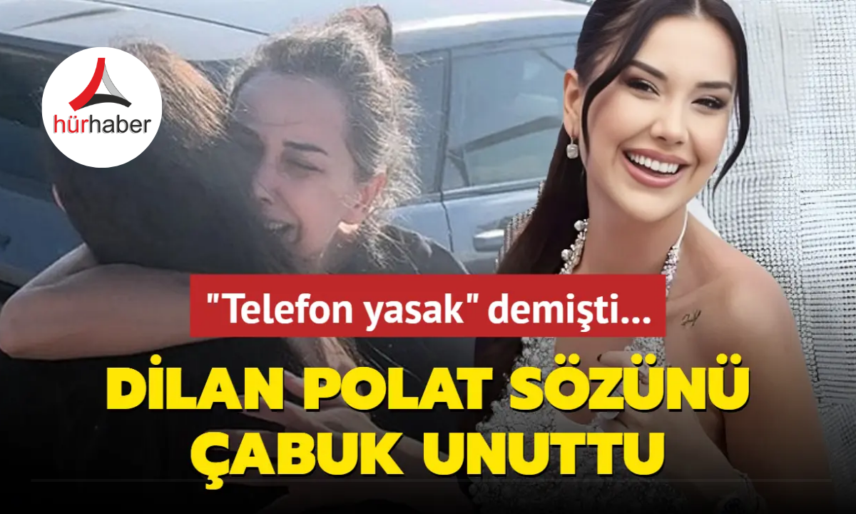 'Telefon yasak' demişti... Dilan Polat sözünü çabuk unuttu