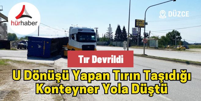 U dönüşü yapan tırın taşıdığı konteyner yola düştü