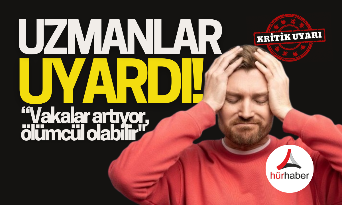 Vakalar artıyor, ölümcül olabilir! İşte detaylar