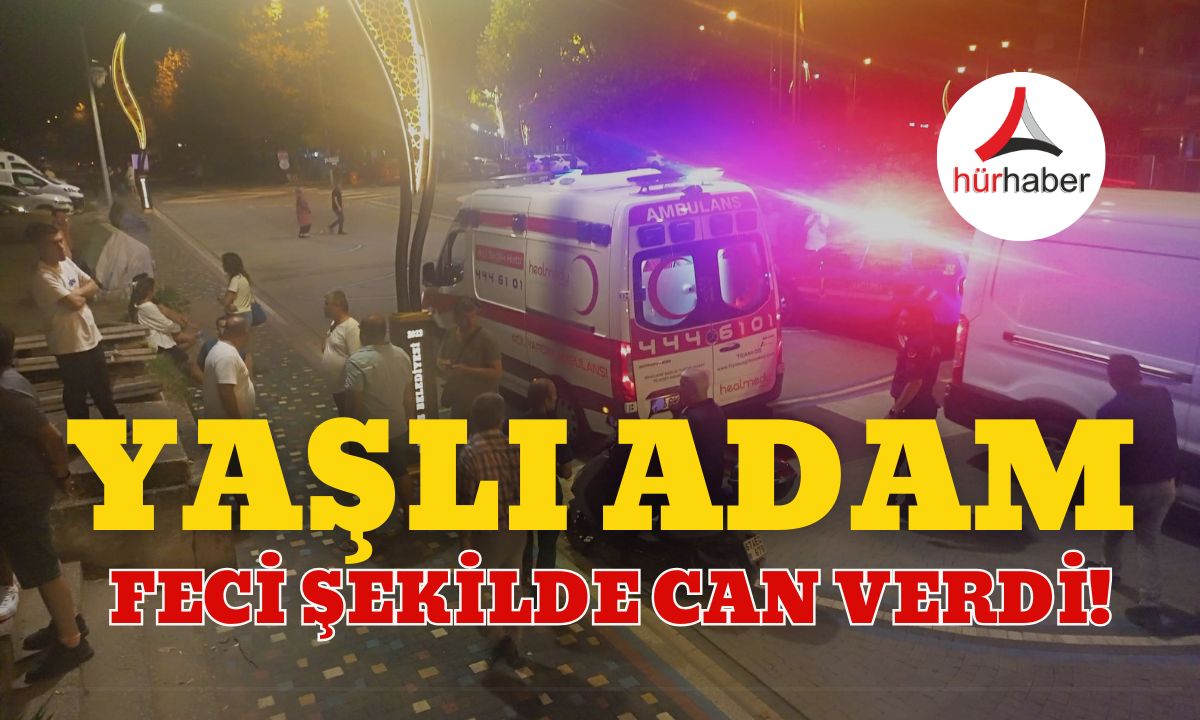 Yaşlı adam feci şekilde can verdi! Hayatını kaybetti