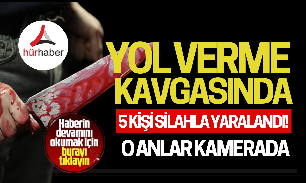 Yol verme kavgasında 5 kişi silahla yaralandı! O anlar kamerada 