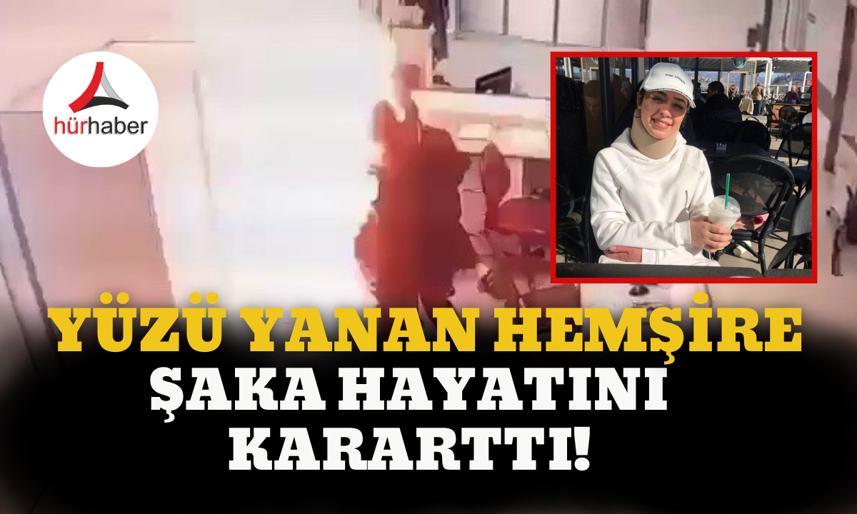  Yüzü yanan hemşire Gizem Elif Türk; şaka hayatını kararttı!