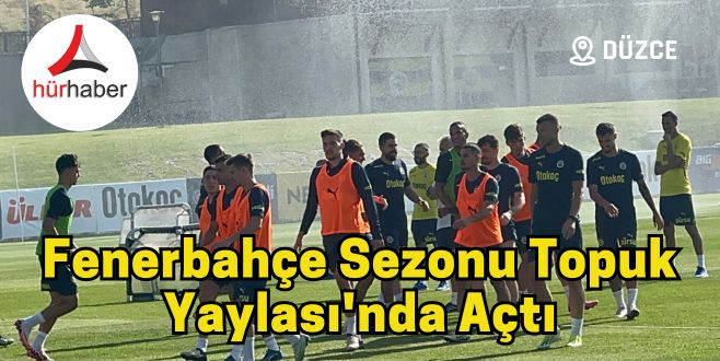 Fenerbahçe sezonu Kaynaşlı Topuk Yaylası'nda açtı